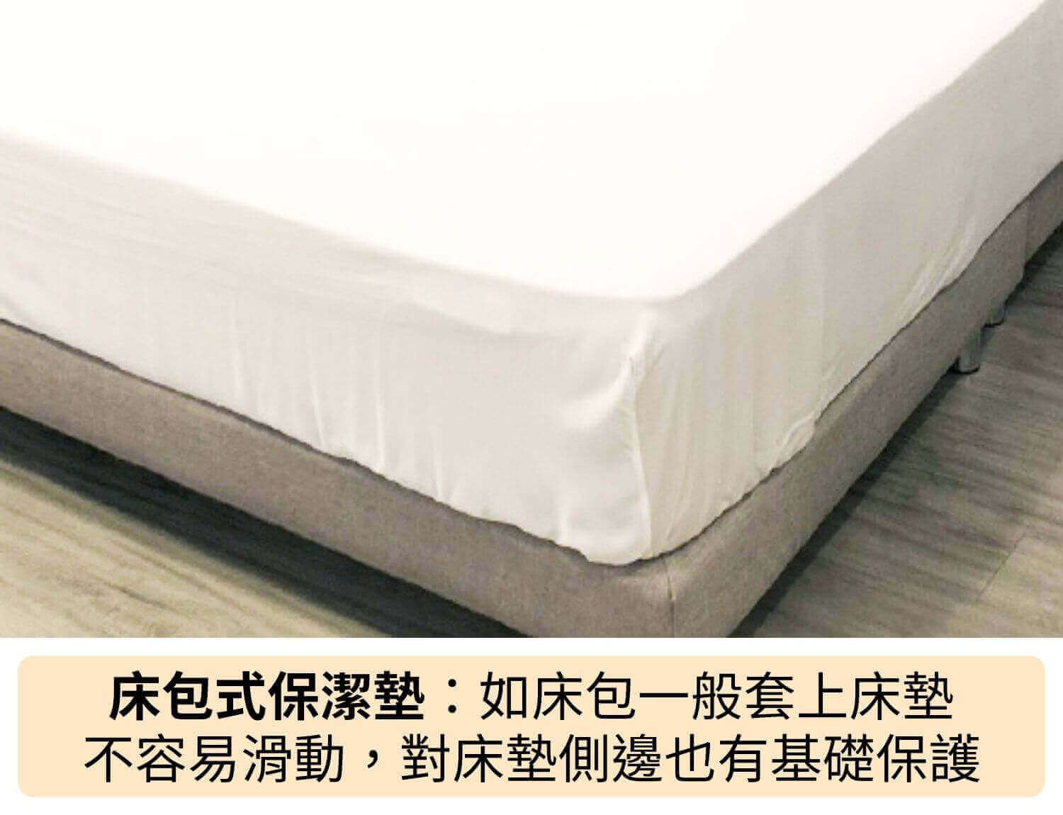 床包式保潔墊：如床包一般套上床墊，不容易滑動，對床墊側邊也有基礎保護